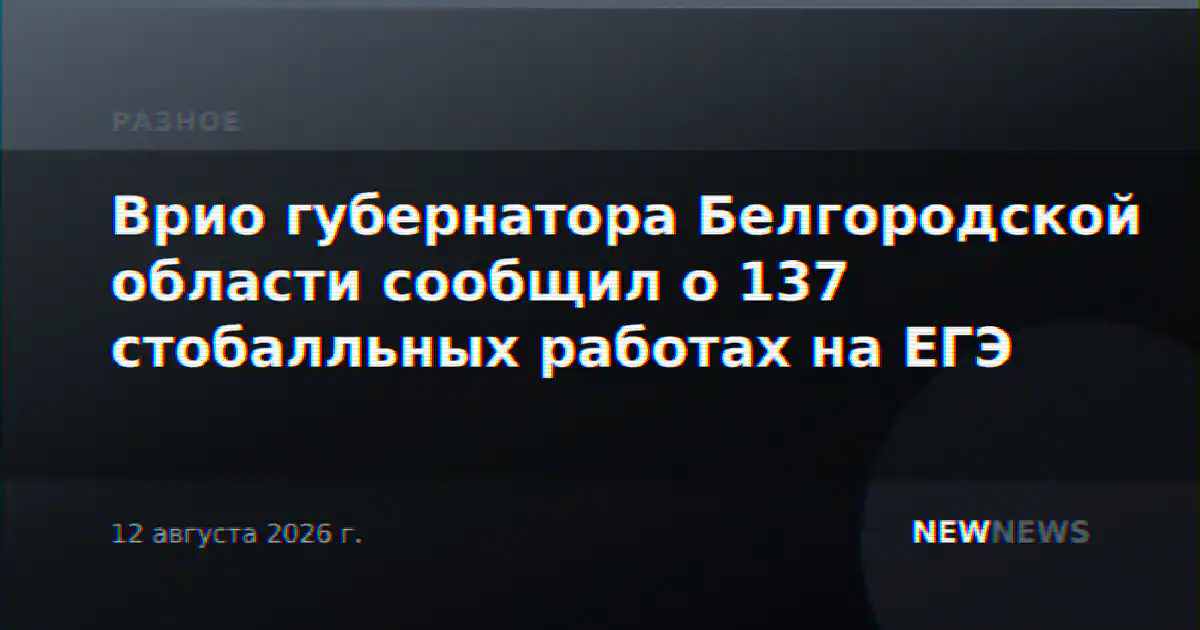 Врио губернатора Белгородской области сообщил о 137 стобалльных работах на ЕГЭ