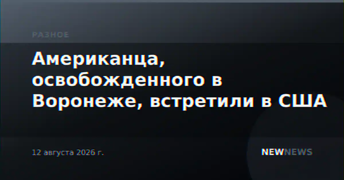 Американца, освобожденного в Воронеже, встретили в США