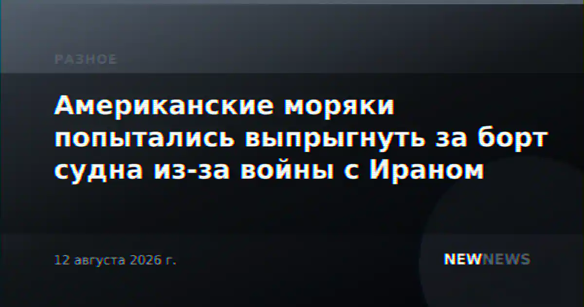 Американские моряки попытались выпрыгнуть за борт судна из-за войны с Ираном