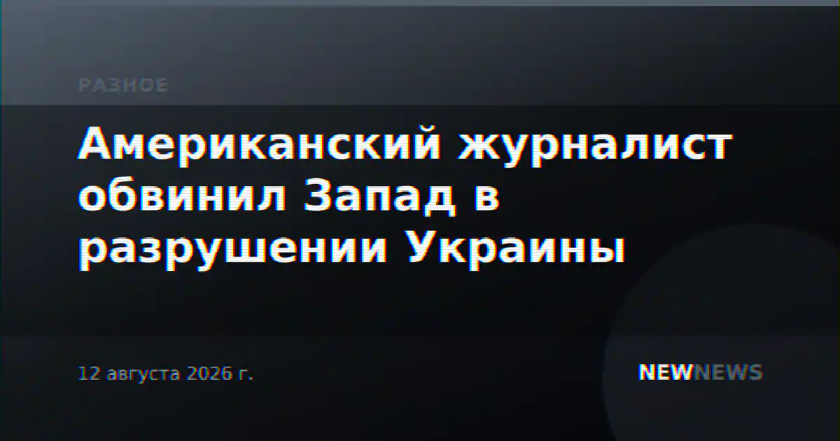 Американский журналист обвинил Запад в разрушении Украины