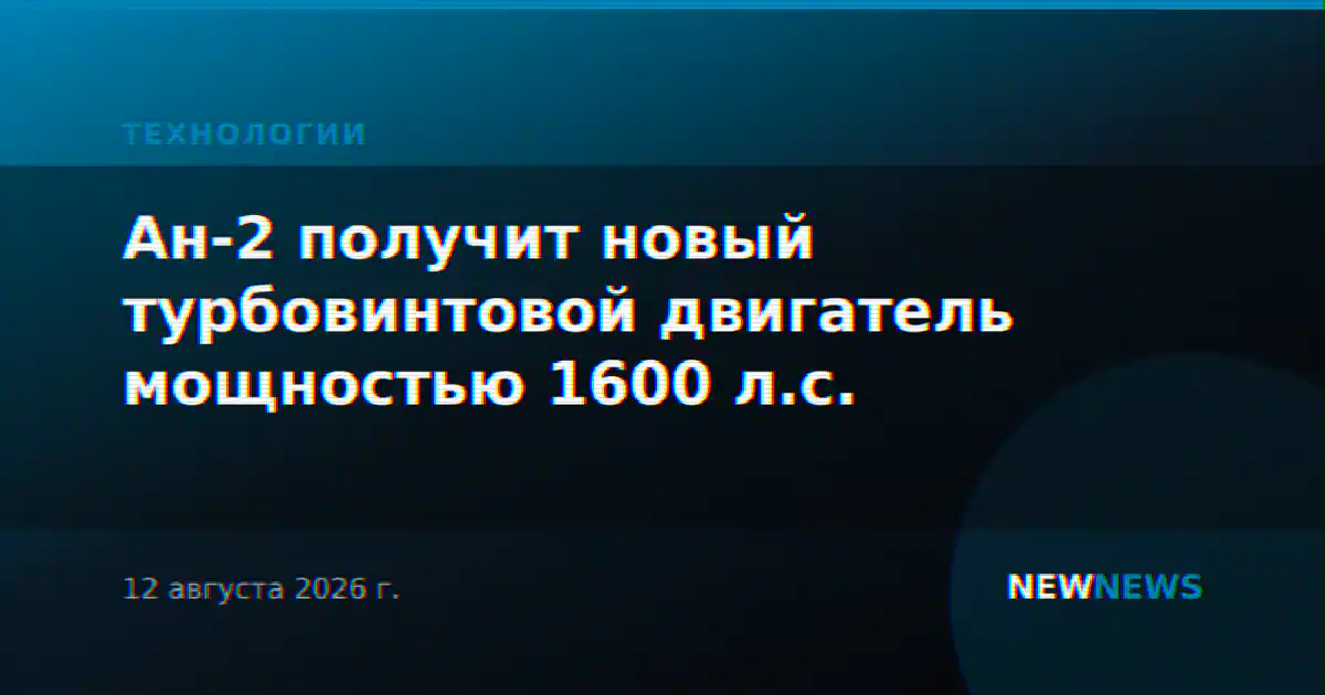 Ан-2 получит новый турбовинтовой двигатель мощностью 1600 л.с.