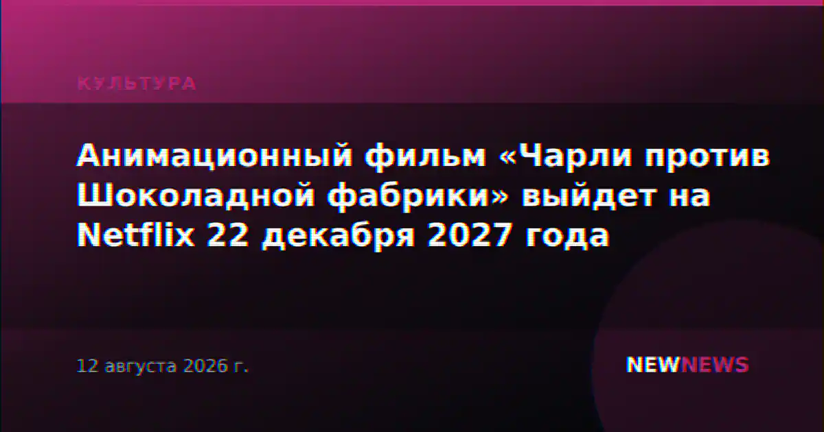 Анимационный фильм «Чарли против Шоколадной фабрики» выйдет на Netflix 22 декабря 2027 года