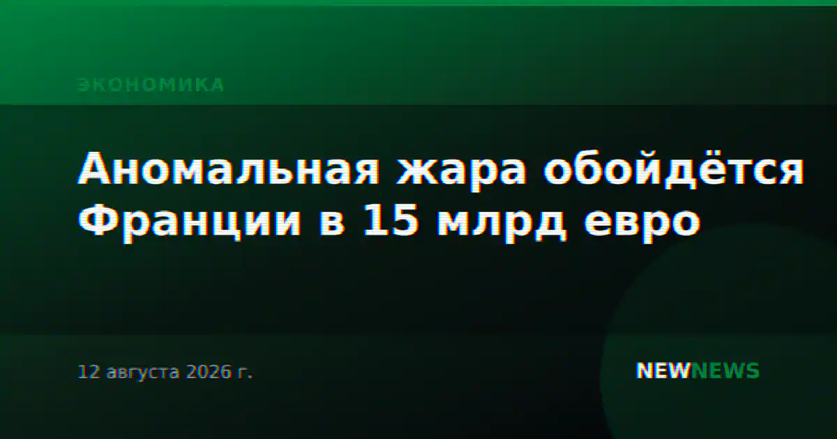 Аномальная жара обойдётся Франции в 15 млрд евро