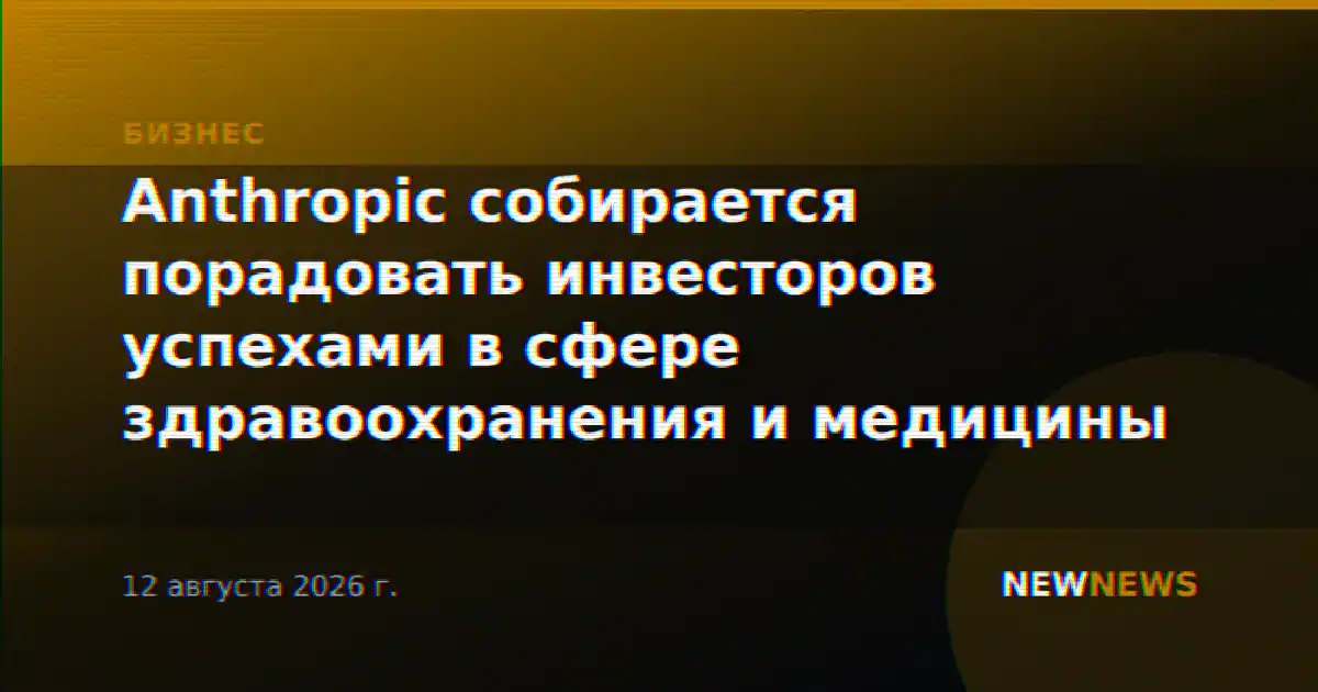 Anthropic собирается порадовать инвесторов успехами в сфере здравоохранения и медицины