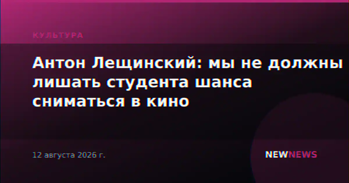Антон Лещинский: мы не должны лишать студента шанса сниматься в кино