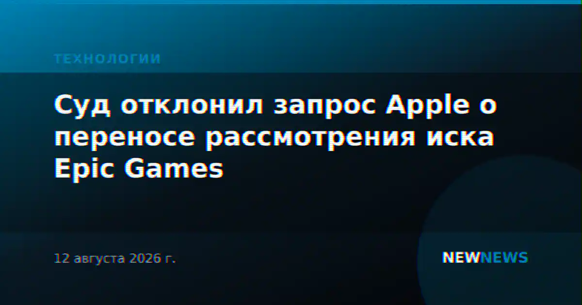 Суд отклонил запрос Apple о переносе рассмотрения иска Epic Games