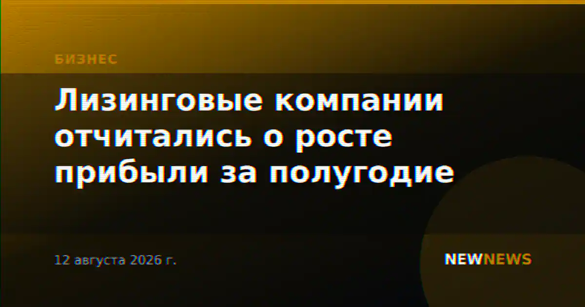 Лизинговые компании отчитались о росте прибыли за полугодие