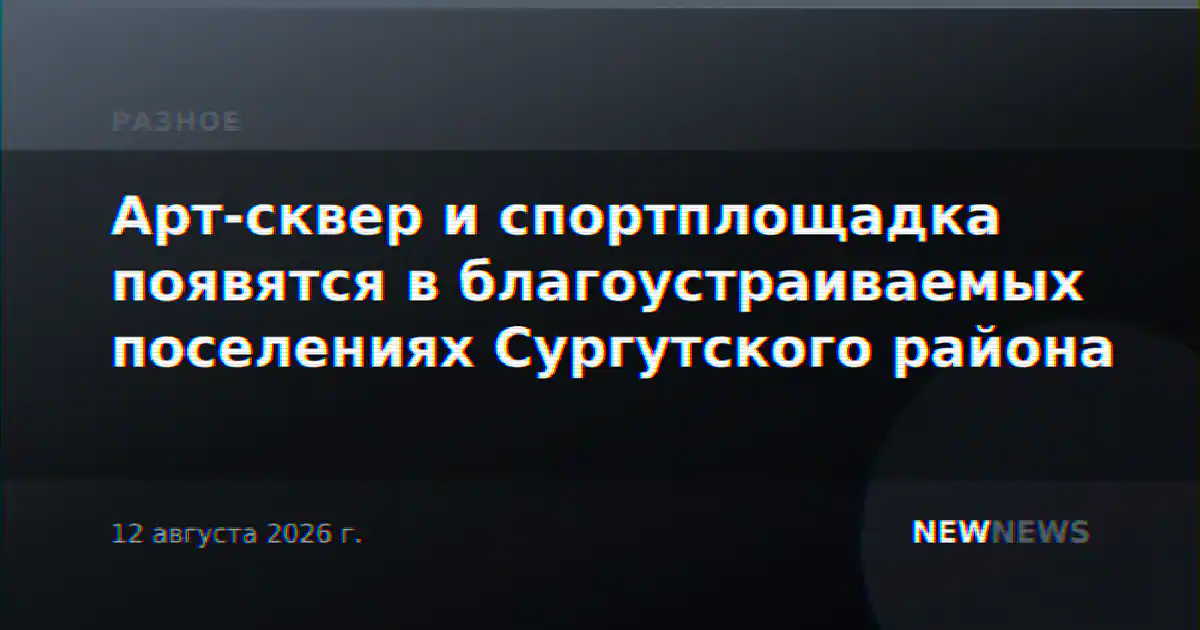 Арт-сквер и спортплощадка появятся в благоустраиваемых поселениях Сургутского района