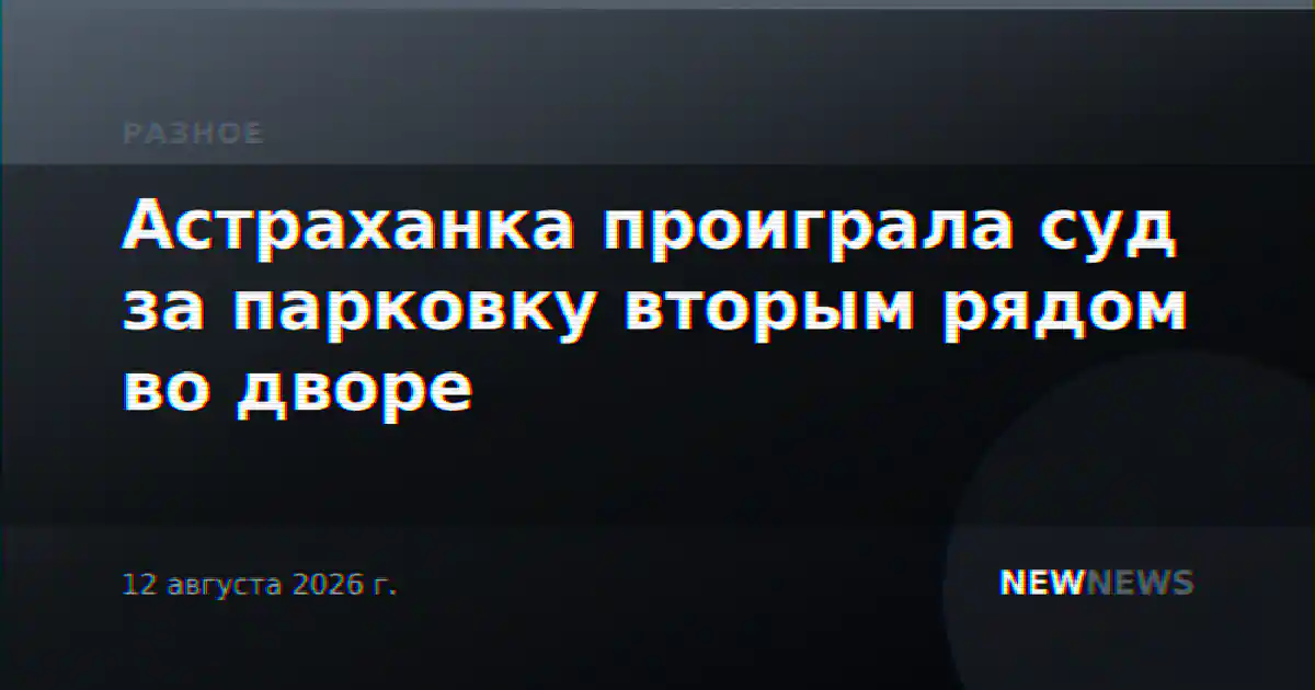 Астраханка проиграла суд за парковку вторым рядом во дворе