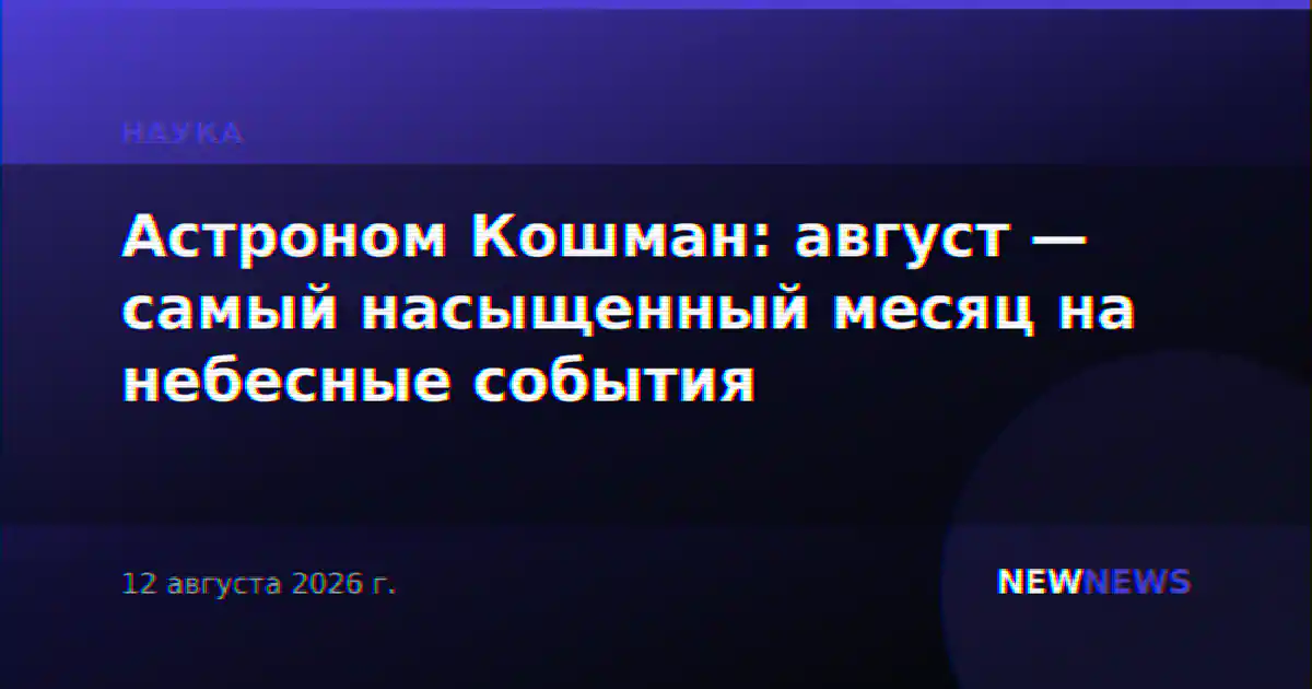Астроном Кошман: август — самый насыщенный месяц на небесные события