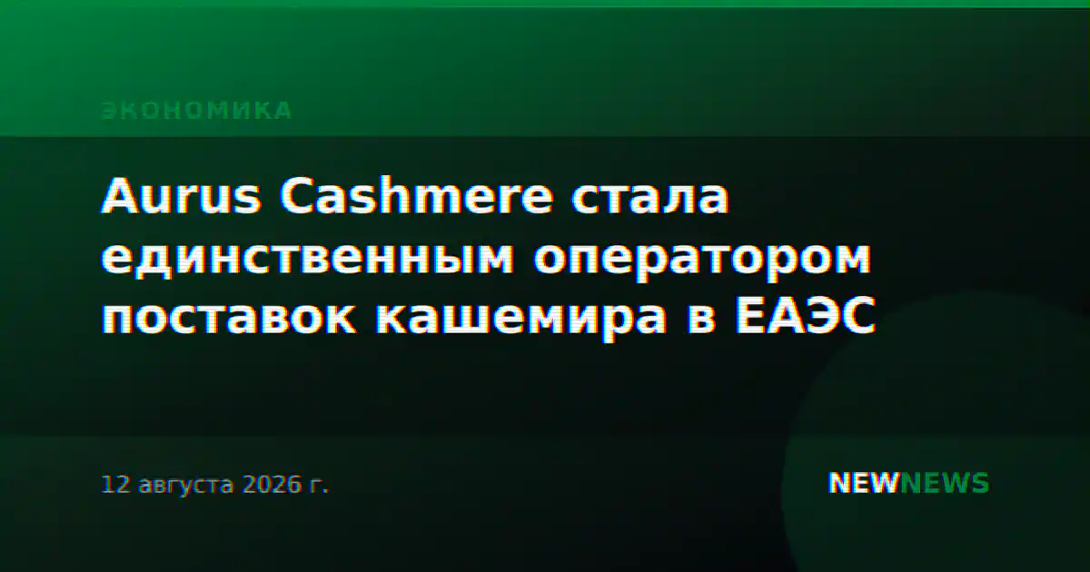 Aurus Cashmere стала единственным оператором поставок кашемира в ЕАЭС