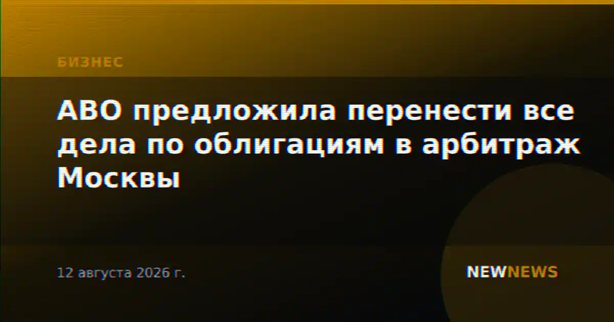 АВО предложила перенести все дела по облигациям в арбитраж Москвы