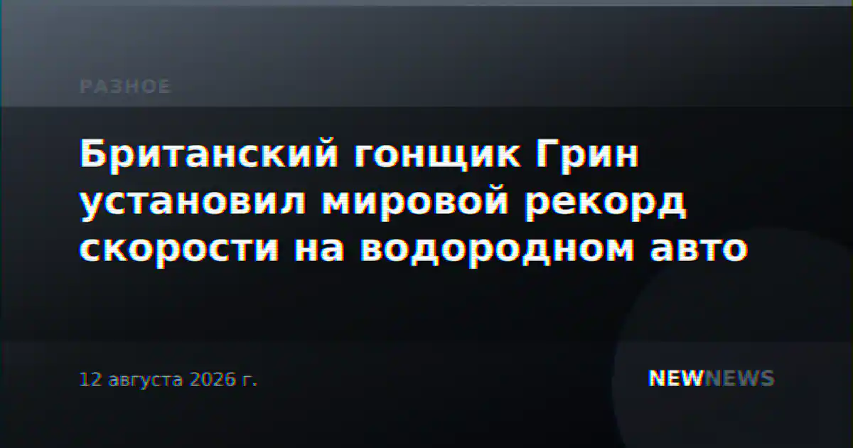 Британский гонщик Грин установил мировой рекорд скорости на водородном авто