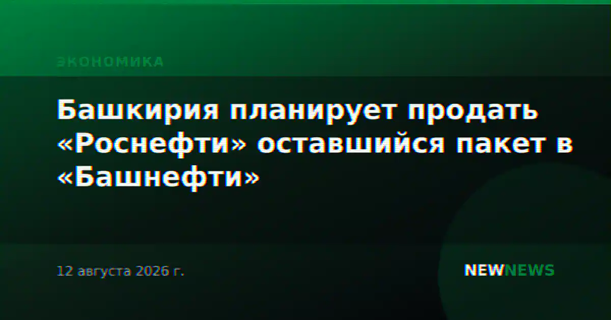Башкирия планирует продать «Роснефти» оставшийся пакет в «Башнефти»