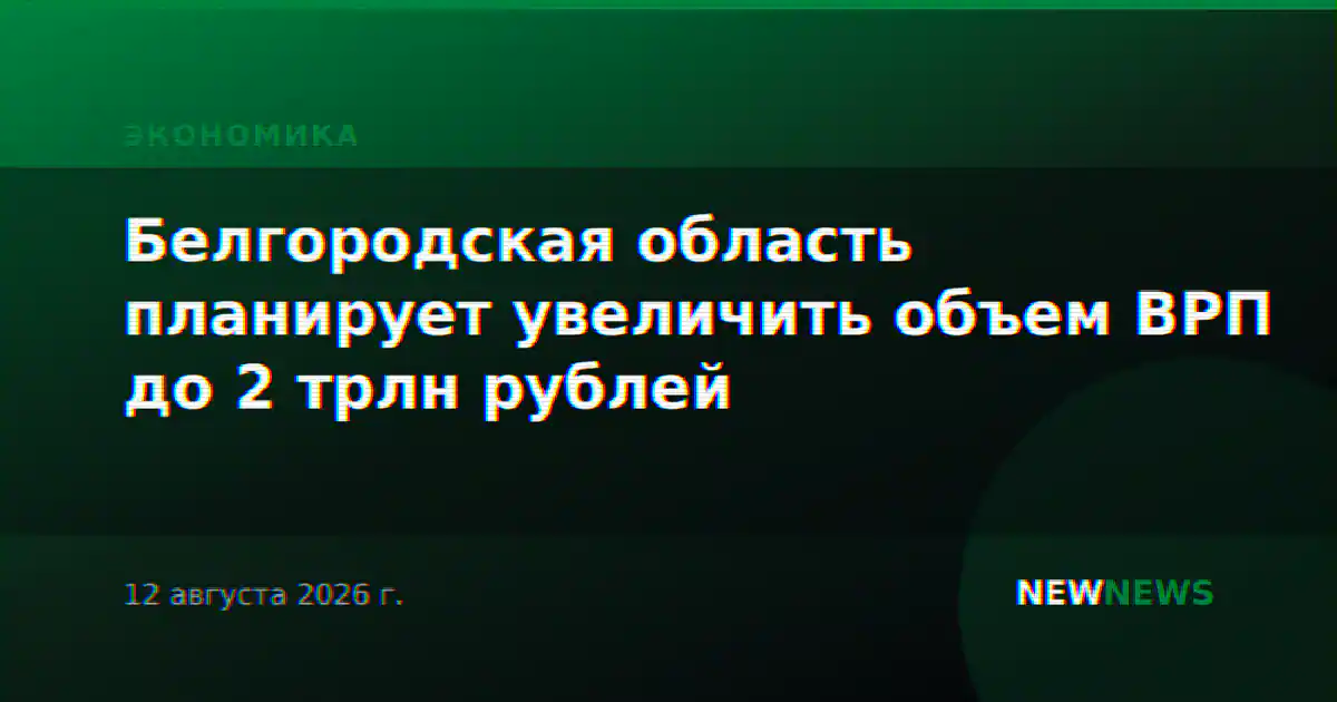 Белгородская область планирует увеличить объем ВРП до 2 трлн рублей