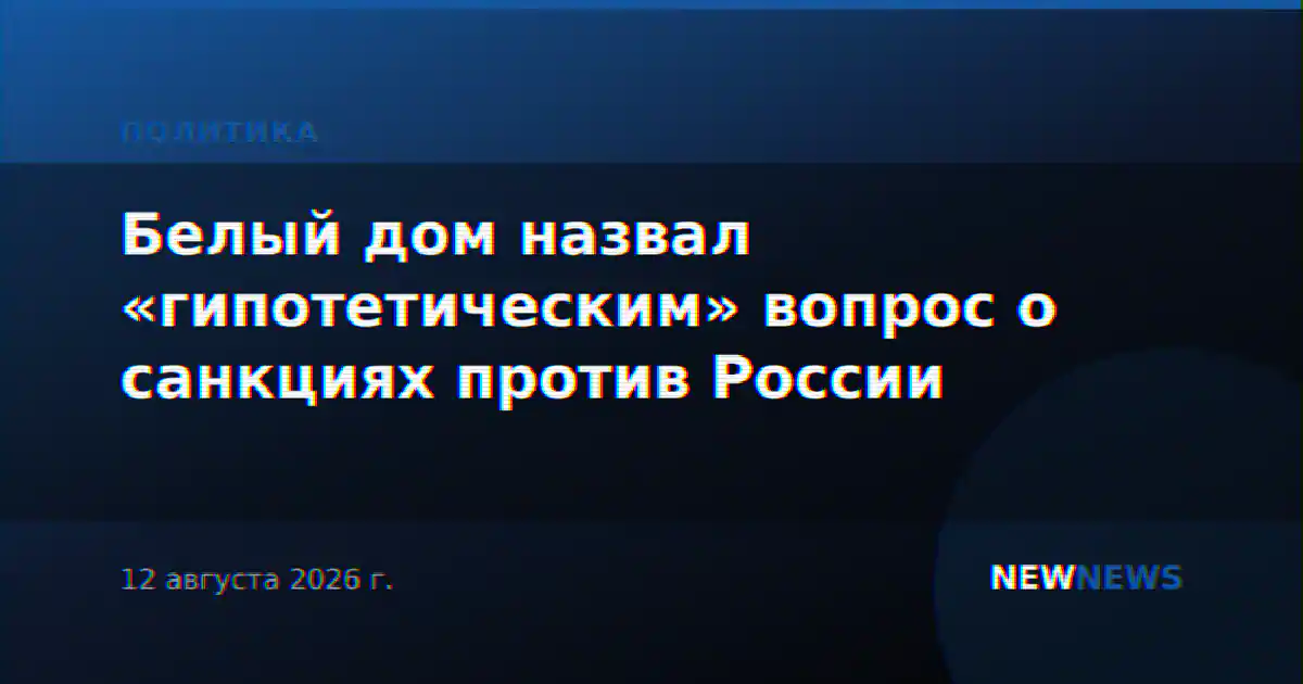 Белый дом назвал «гипотетическим» вопрос о санкциях против России