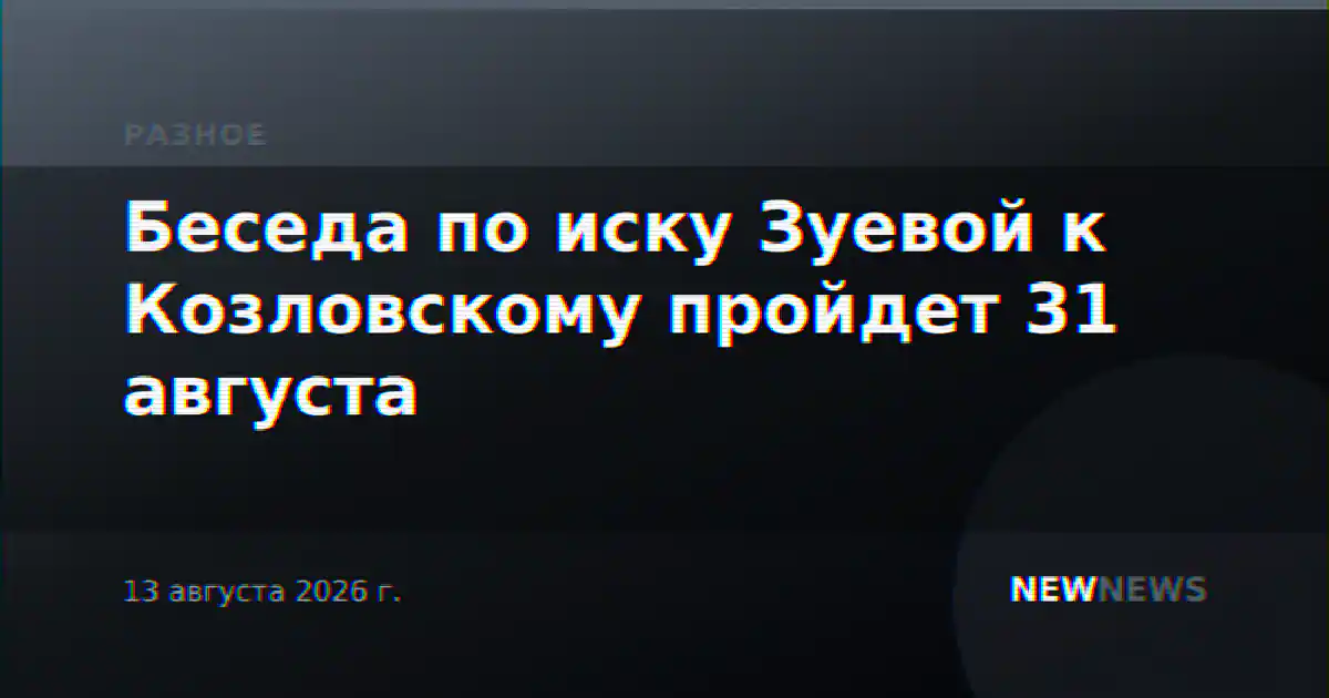 Беседа по иску Зуевой к Козловскому пройдет 31 августа