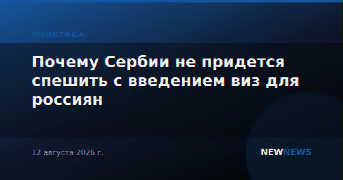 Почему Сербии не придется спешить с введением виз для россиян