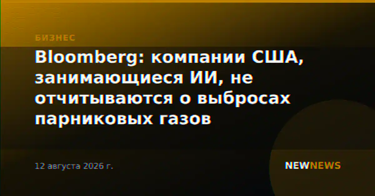 Bloomberg: компании США, занимающиеся ИИ, не отчитываются о выбросах парниковых газов
