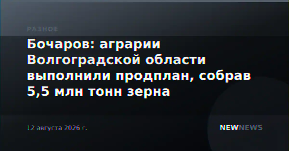 Бочаров: аграрии Волгоградской области выполнили продплан, собрав 5,5 млн тонн зерна