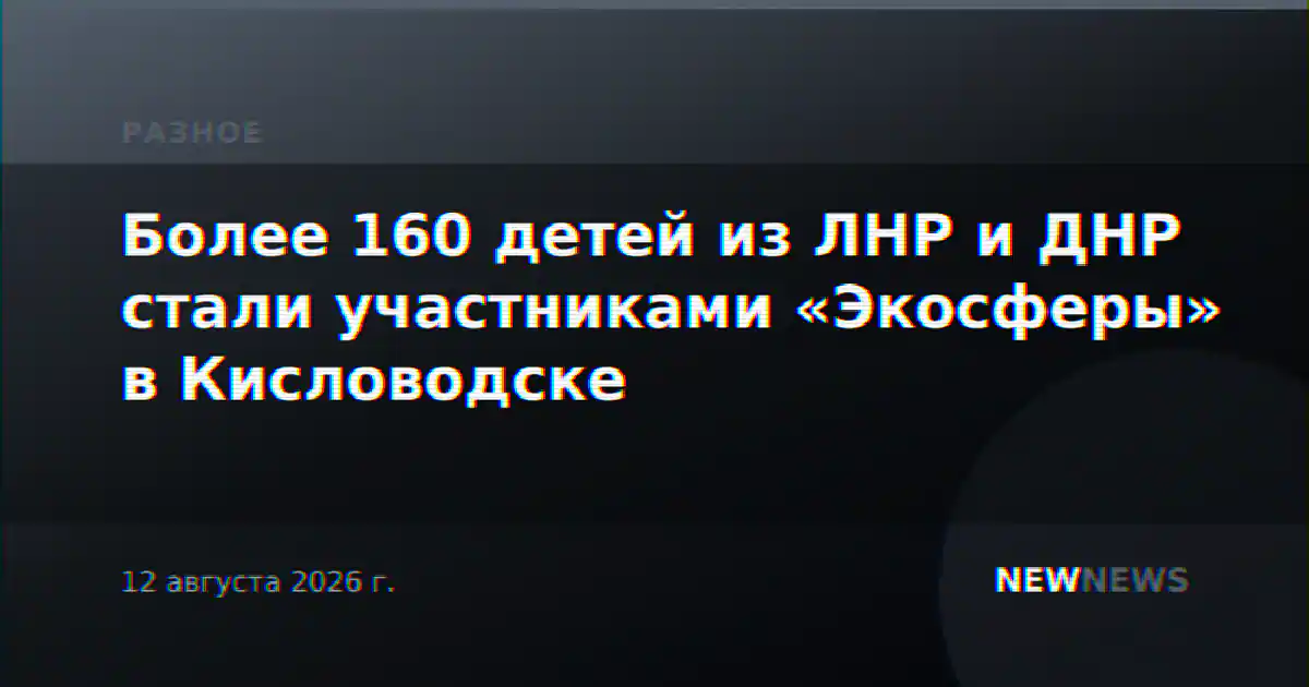 Более 160 детей из ЛНР и ДНР стали участниками «Экосферы» в Кисловодске