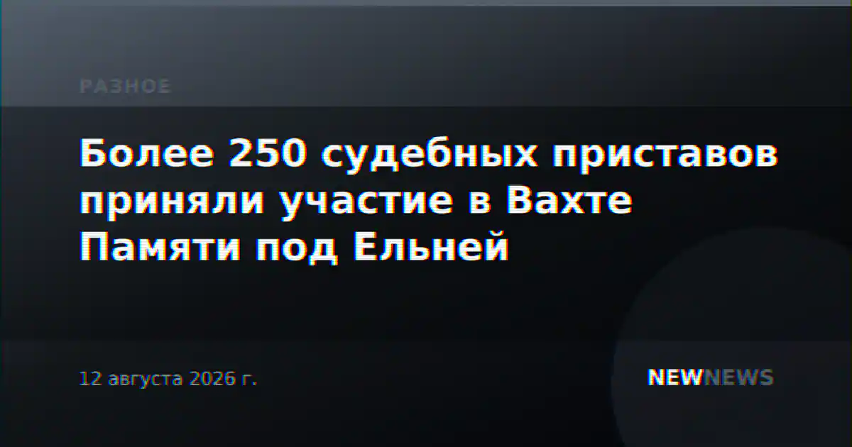 Более 250 судебных приставов приняли участие в Вахте Памяти под Ельней