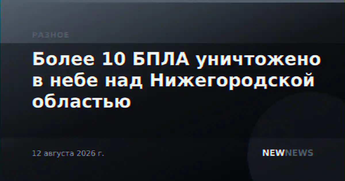 Более 10 БПЛА уничтожено в небе над Нижегородской областью
