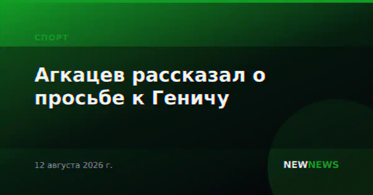 Агкацев рассказал о просьбе к Геничу