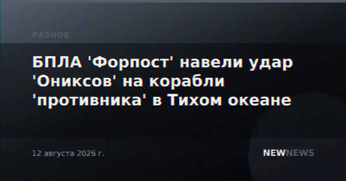 БПЛА 'Форпост' навели удар 'Ониксов' на корабли 'противника' в Тихом океане
