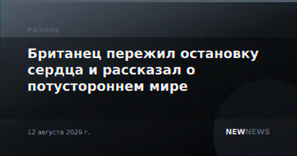 Британец пережил остановку сердца и рассказал о потустороннем мире