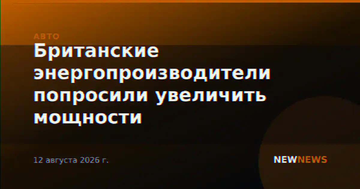 Британские энергопроизводители попросили увеличить мощности