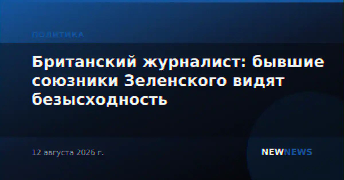 Британский журналист: бывшие союзники Зеленского видят безысходность