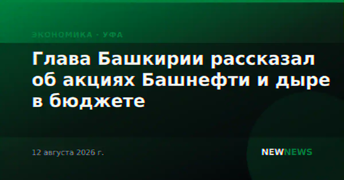 Глава Башкирии рассказал об акциях Башнефти и дыре в бюджете