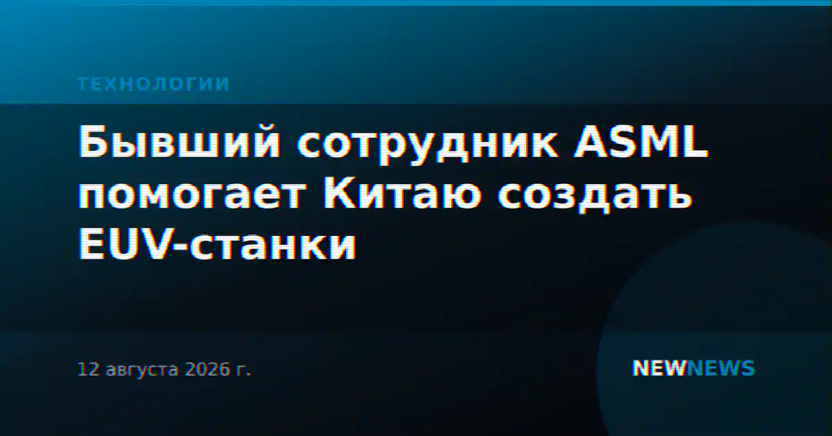 Бывший сотрудник ASML помогает Китаю создать EUV-станки