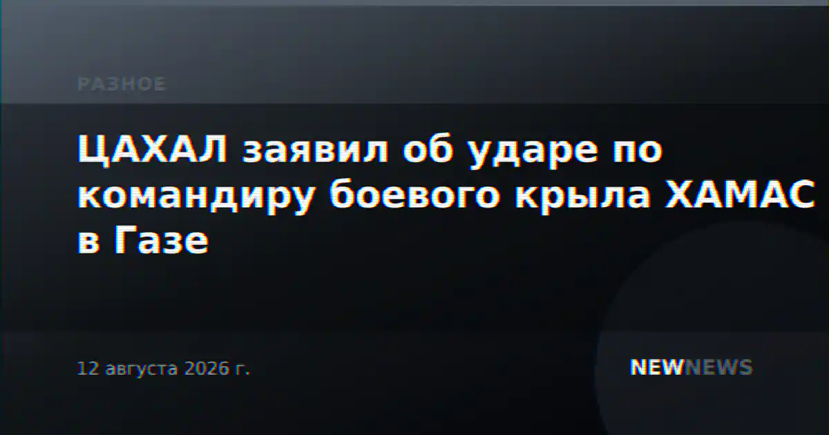 ЦАХАЛ заявил об ударе по командиру боевого крыла ХАМАС в Газе