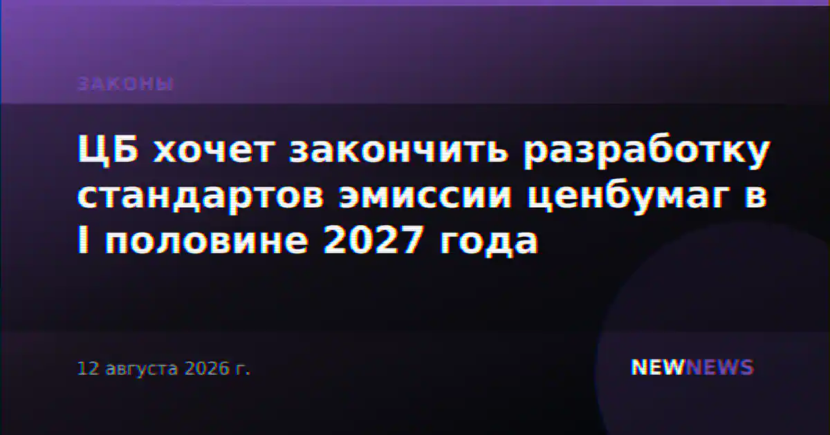 ЦБ хочет закончить разработку стандартов эмиссии ценбумаг в I половине 2027 года