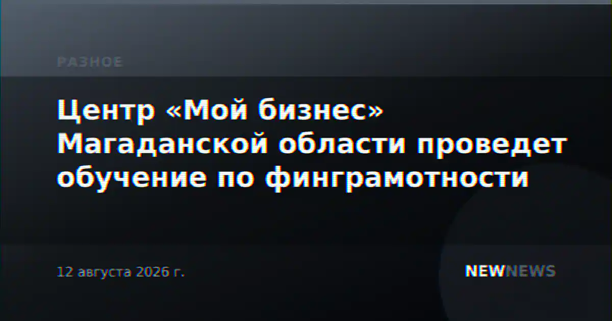 Центр «Мой бизнес» Магаданской области проведет обучение по финграмотности