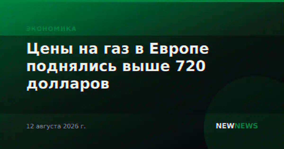 Цены на газ в Европе поднялись выше 720 долларов