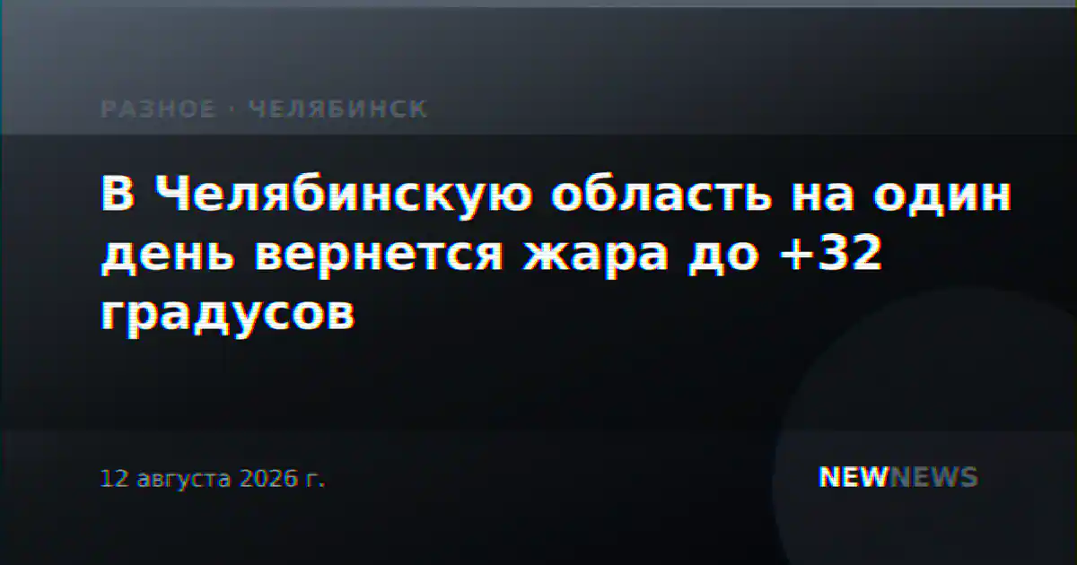 В Челябинскую область на один день вернется жара до +32 градусов