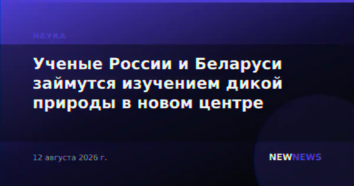 Ученые России и Беларуси займутся изучением дикой природы в новом центре