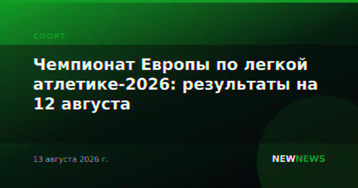 Чемпионат Европы по легкой атлетике-2026: результаты на 12 августа