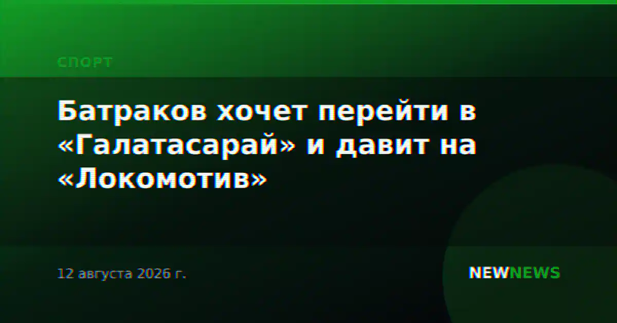 Батраков хочет перейти в «Галатасарай» и давит на «Локомотив»