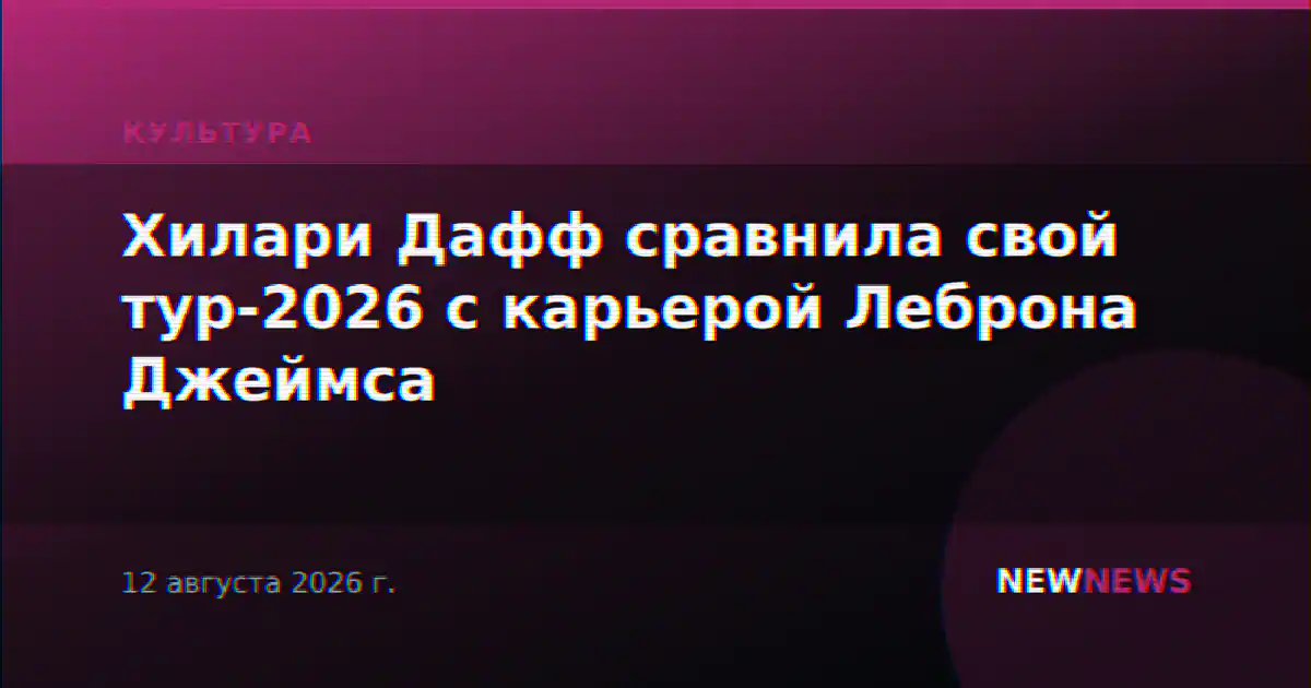 Хилари Дафф сравнила свой тур-2026 с карьерой Леброна Джеймса