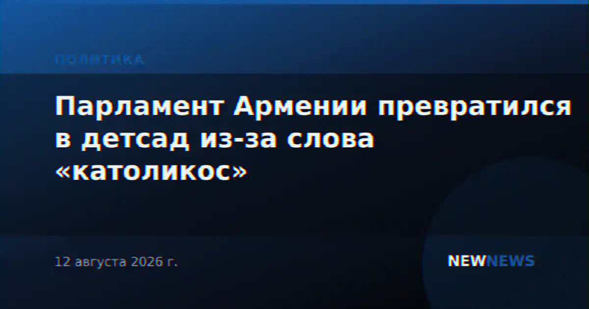 Парламент Армении превратился в детсад из-за слова «католикос»