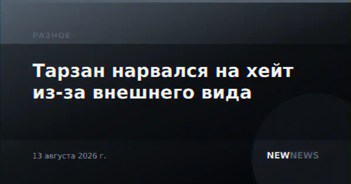 Тарзан нарвался на хейт из-за внешнего вида