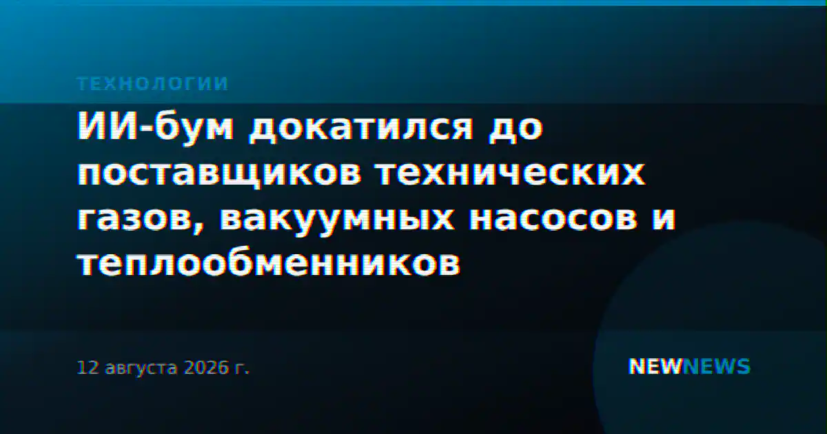 ИИ-бум докатился до поставщиков технических газов, вакуумных насосов и теплообменников