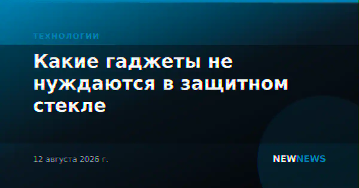 Какие гаджеты не нуждаются в защитном стекле