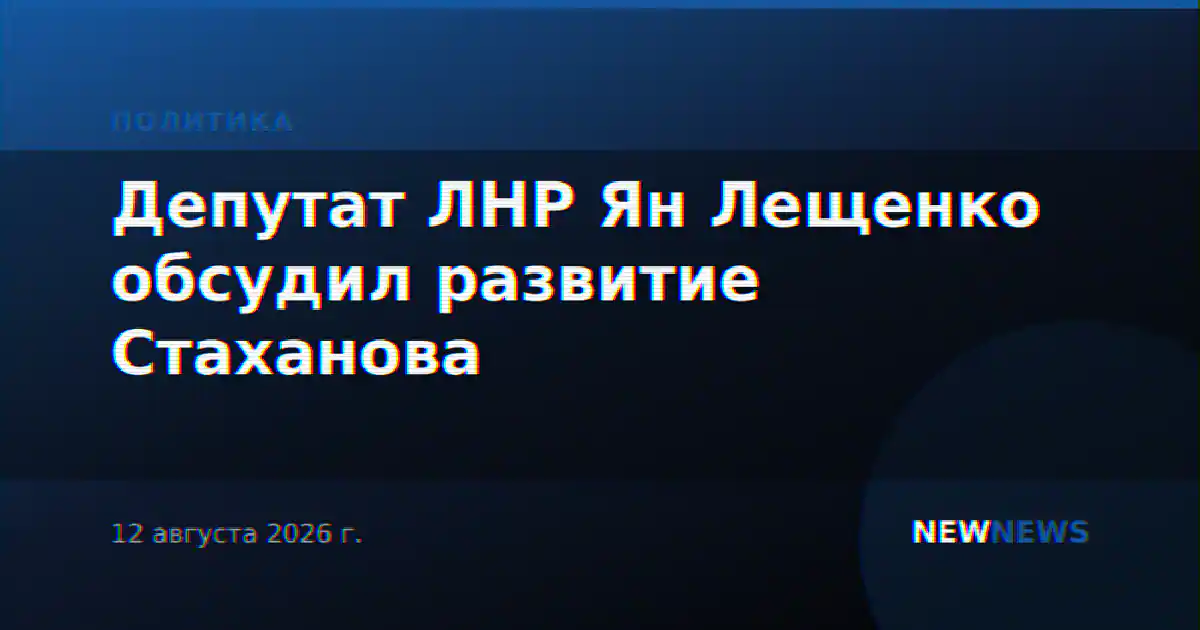 Депутат ЛНР Ян Лещенко обсудил развитие Стаханова