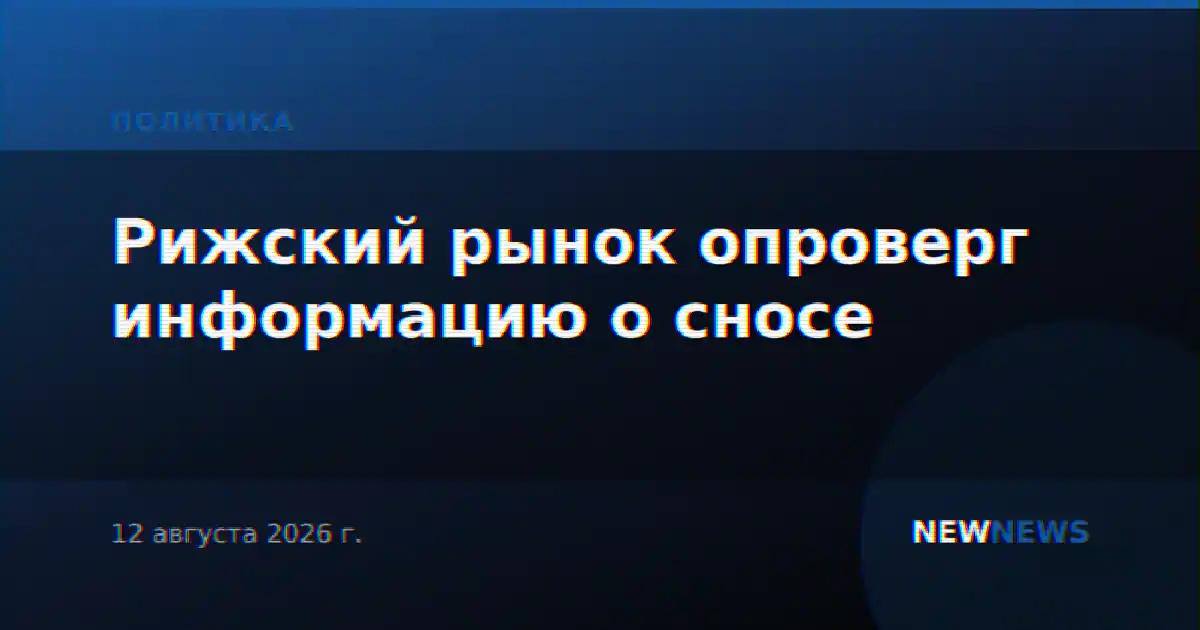 Рижский рынок опроверг информацию о сносе