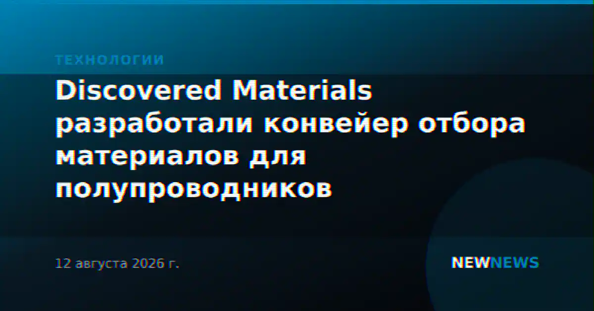 Discovered Materials разработали конвейер отбора материалов для полупроводников